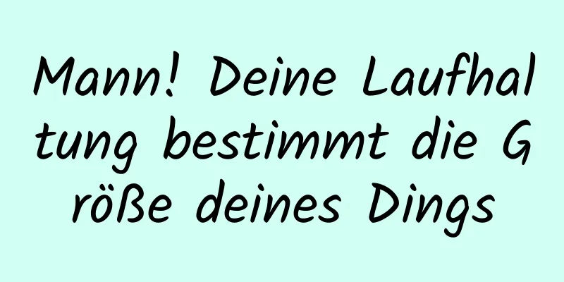 Mann! Deine Laufhaltung bestimmt die Größe deines Dings