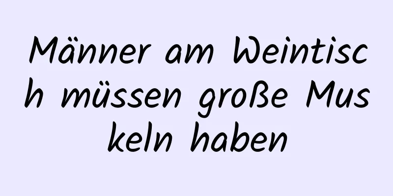 Männer am Weintisch müssen große Muskeln haben