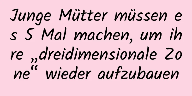 Junge Mütter müssen es 5 Mal machen, um ihre „dreidimensionale Zone“ wieder aufzubauen