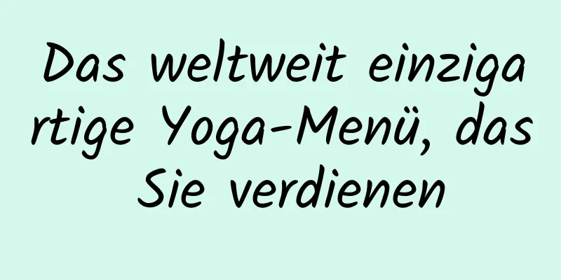 Das weltweit einzigartige Yoga-Menü, das Sie verdienen