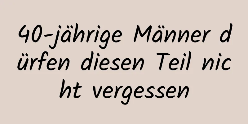 40-jährige Männer dürfen diesen Teil nicht vergessen