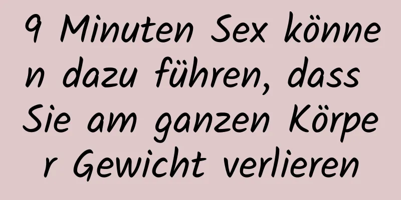 9 Minuten Sex können dazu führen, dass Sie am ganzen Körper Gewicht verlieren