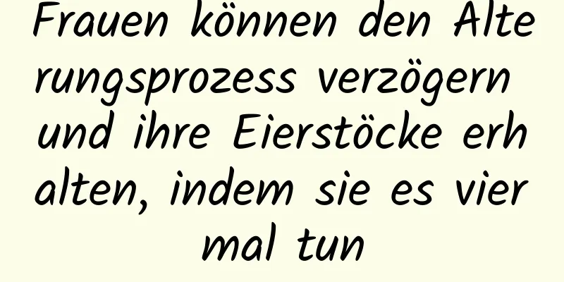 Frauen können den Alterungsprozess verzögern und ihre Eierstöcke erhalten, indem sie es viermal tun