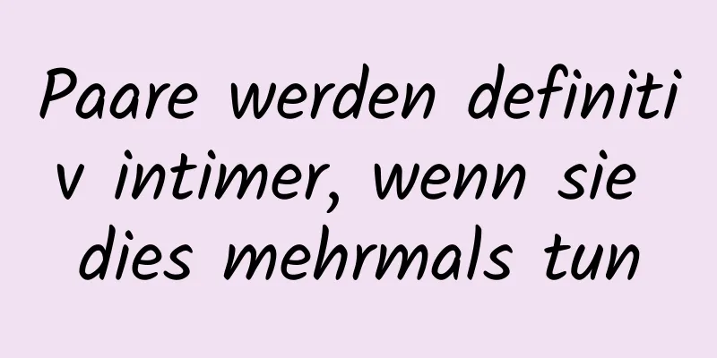 Paare werden definitiv intimer, wenn sie dies mehrmals tun