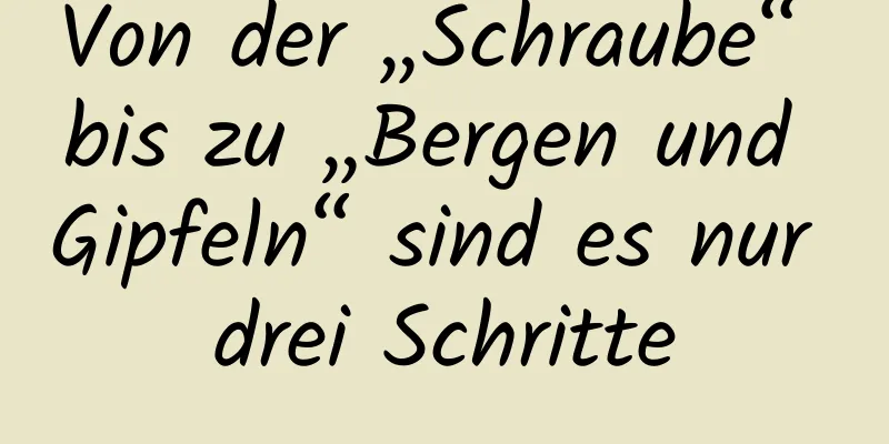 Von der „Schraube“ bis zu „Bergen und Gipfeln“ sind es nur drei Schritte