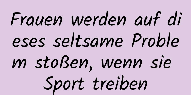 Frauen werden auf dieses seltsame Problem stoßen, wenn sie Sport treiben