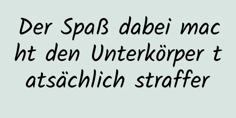 Der Spaß dabei macht den Unterkörper tatsächlich straffer