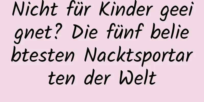 Nicht für Kinder geeignet? Die fünf beliebtesten Nacktsportarten der Welt