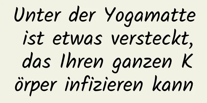 Unter der Yogamatte ist etwas versteckt, das Ihren ganzen Körper infizieren kann