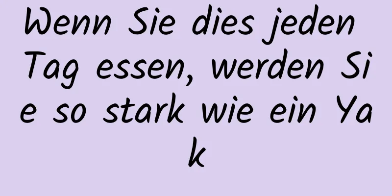 Wenn Sie dies jeden Tag essen, werden Sie so stark wie ein Yak