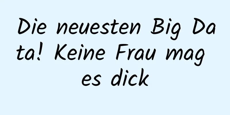 Die neuesten Big Data! Keine Frau mag es dick