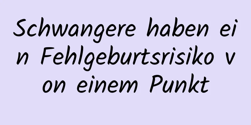 Schwangere haben ein Fehlgeburtsrisiko von einem Punkt