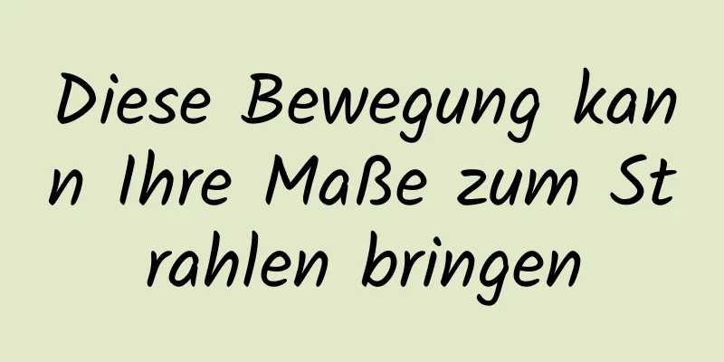 Diese Bewegung kann Ihre Maße zum Strahlen bringen