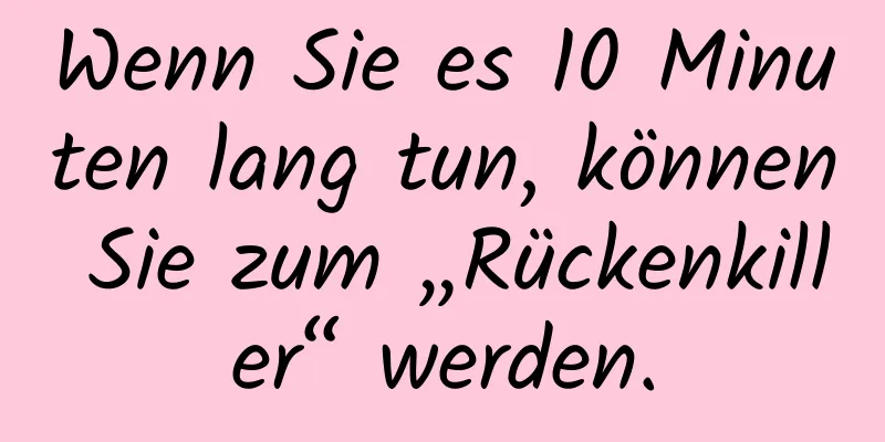 Wenn Sie es 10 Minuten lang tun, können Sie zum „Rückenkiller“ werden.