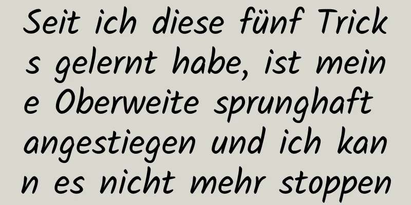 Seit ich diese fünf Tricks gelernt habe, ist meine Oberweite sprunghaft angestiegen und ich kann es nicht mehr stoppen