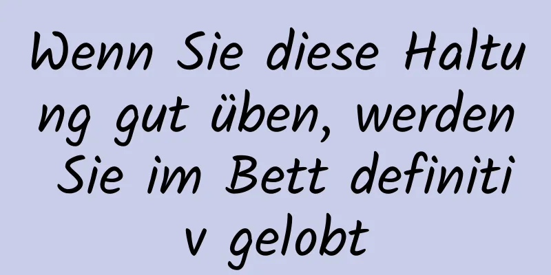 Wenn Sie diese Haltung gut üben, werden Sie im Bett definitiv gelobt