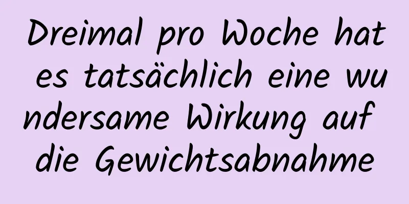 Dreimal pro Woche hat es tatsächlich eine wundersame Wirkung auf die Gewichtsabnahme