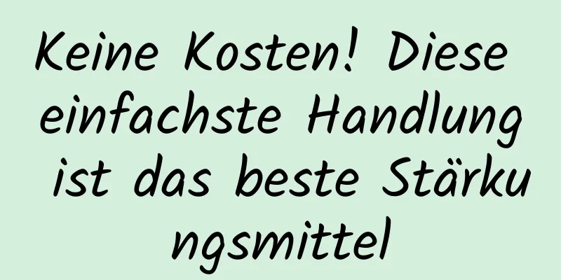 Keine Kosten! Diese einfachste Handlung ist das beste Stärkungsmittel