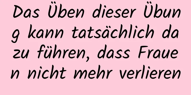 Das Üben dieser Übung kann tatsächlich dazu führen, dass Frauen nicht mehr verlieren