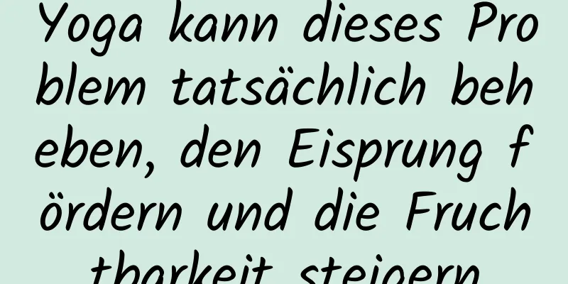 Yoga kann dieses Problem tatsächlich beheben, den Eisprung fördern und die Fruchtbarkeit steigern