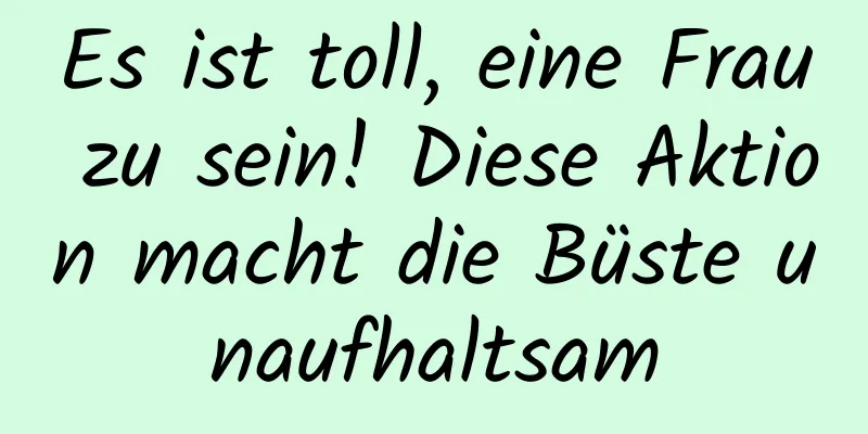 Es ist toll, eine Frau zu sein! Diese Aktion macht die Büste unaufhaltsam