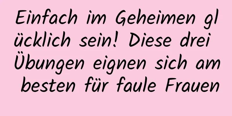 Einfach im Geheimen glücklich sein! Diese drei Übungen eignen sich am besten für faule Frauen