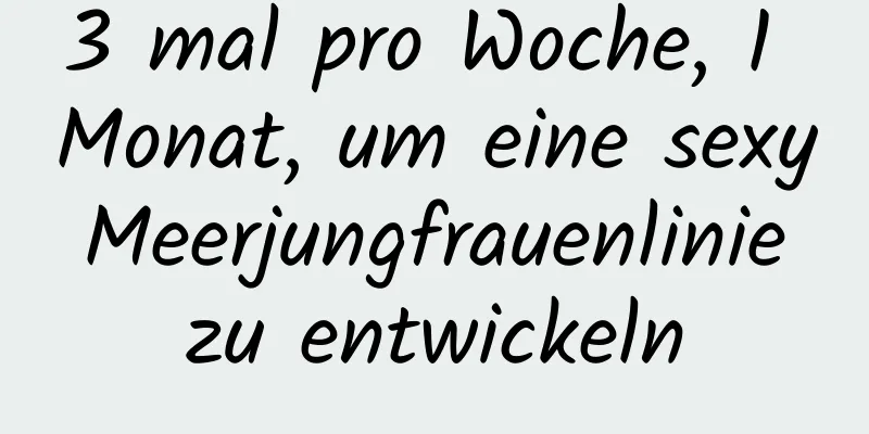 3 mal pro Woche, 1 Monat, um eine sexy Meerjungfrauenlinie zu entwickeln