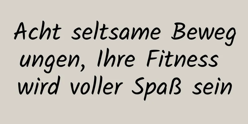 Acht seltsame Bewegungen, Ihre Fitness wird voller Spaß sein