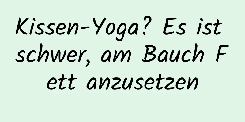 Kissen-Yoga? Es ist schwer, am Bauch Fett anzusetzen