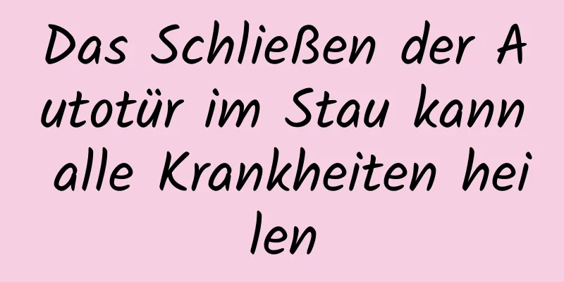 Das Schließen der Autotür im Stau kann alle Krankheiten heilen