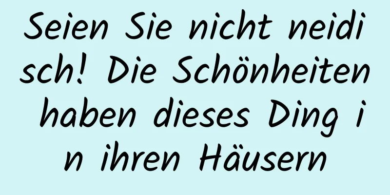 Seien Sie nicht neidisch! Die Schönheiten haben dieses Ding in ihren Häusern