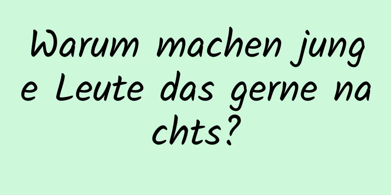 Warum machen junge Leute das gerne nachts?