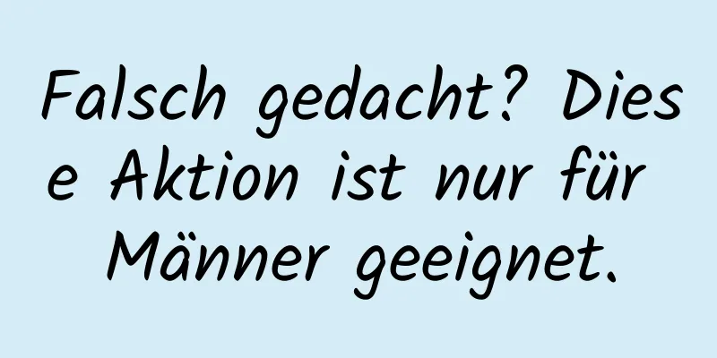 Falsch gedacht? Diese Aktion ist nur für Männer geeignet.