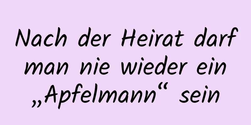 Nach der Heirat darf man nie wieder ein „Apfelmann“ sein