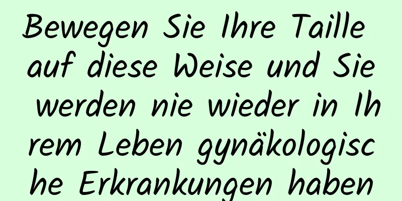 Bewegen Sie Ihre Taille auf diese Weise und Sie werden nie wieder in Ihrem Leben gynäkologische Erkrankungen haben