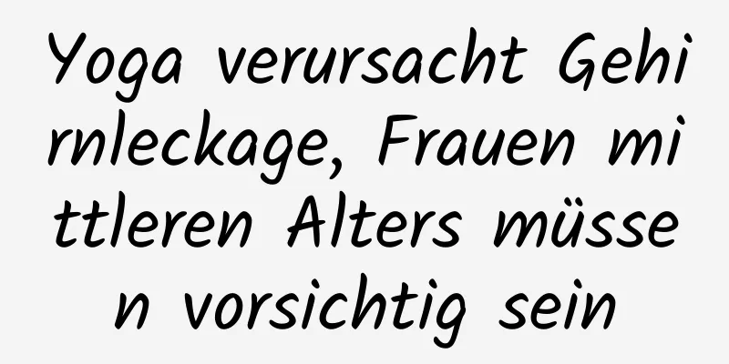 Yoga verursacht Gehirnleckage, Frauen mittleren Alters müssen vorsichtig sein