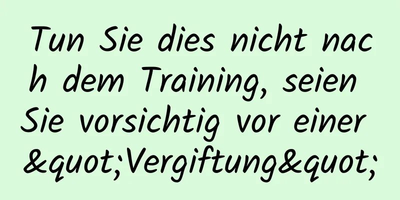 Tun Sie dies nicht nach dem Training, seien Sie vorsichtig vor einer "Vergiftung"