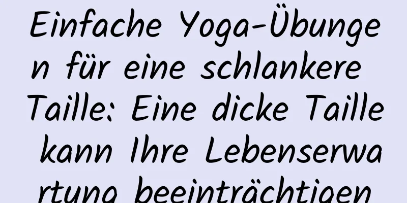 Einfache Yoga-Übungen für eine schlankere Taille: Eine dicke Taille kann Ihre Lebenserwartung beeinträchtigen