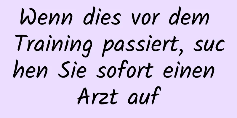 Wenn dies vor dem Training passiert, suchen Sie sofort einen Arzt auf