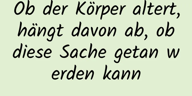 Ob der Körper altert, hängt davon ab, ob diese Sache getan werden kann