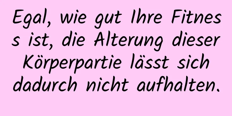 Egal, wie gut Ihre Fitness ist, die Alterung dieser Körperpartie lässt sich dadurch nicht aufhalten.