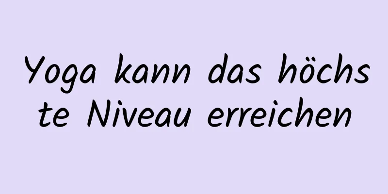 Yoga kann das höchste Niveau erreichen