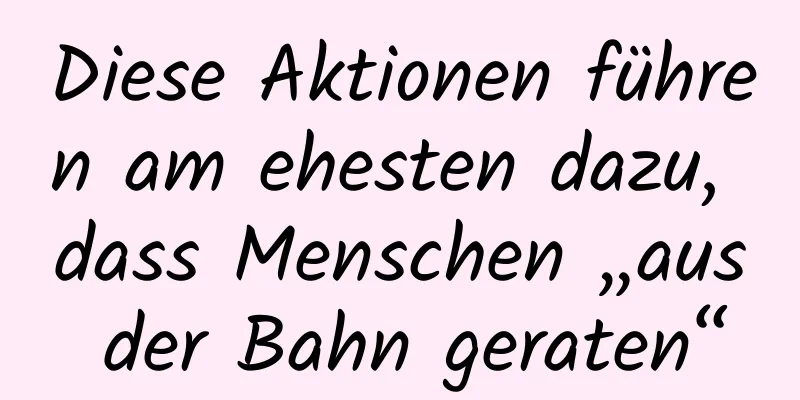 Diese Aktionen führen am ehesten dazu, dass Menschen „aus der Bahn geraten“