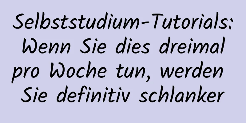 Selbststudium-Tutorials: Wenn Sie dies dreimal pro Woche tun, werden Sie definitiv schlanker