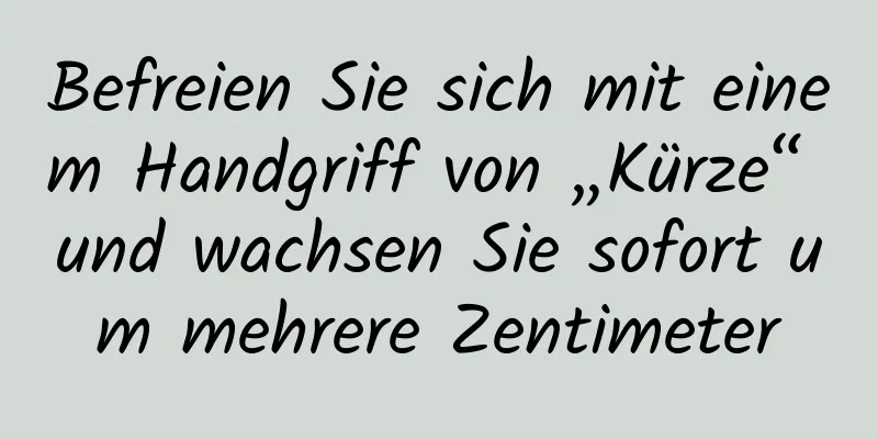 Befreien Sie sich mit einem Handgriff von „Kürze“ und wachsen Sie sofort um mehrere Zentimeter