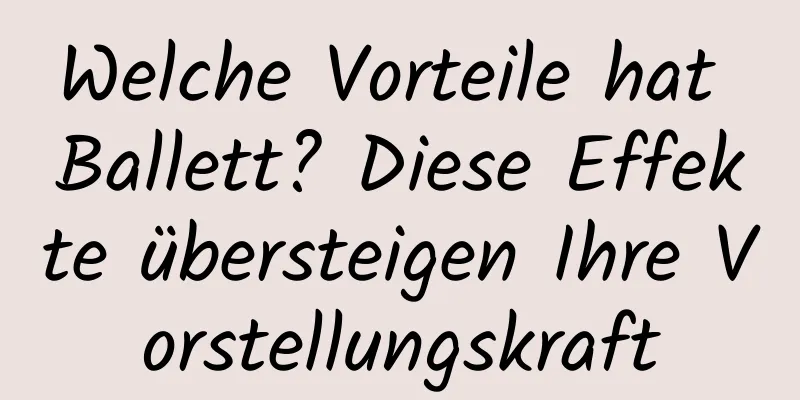 Welche Vorteile hat Ballett? Diese Effekte übersteigen Ihre Vorstellungskraft