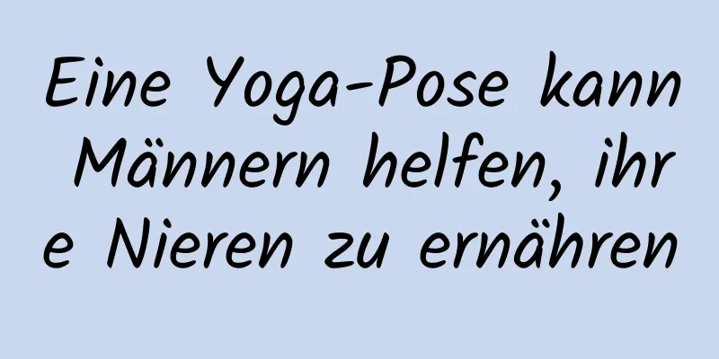 Eine Yoga-Pose kann Männern helfen, ihre Nieren zu ernähren