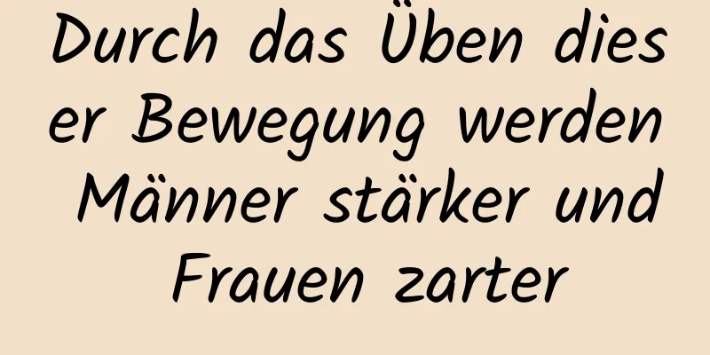 Durch das Üben dieser Bewegung werden Männer stärker und Frauen zarter