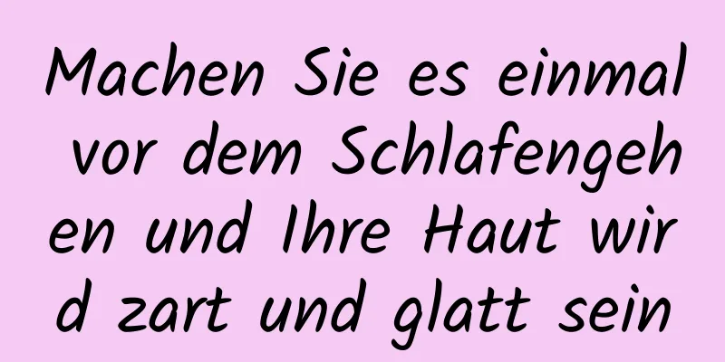 Machen Sie es einmal vor dem Schlafengehen und Ihre Haut wird zart und glatt sein