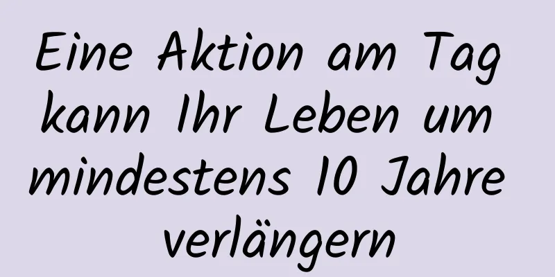 Eine Aktion am Tag kann Ihr Leben um mindestens 10 Jahre verlängern